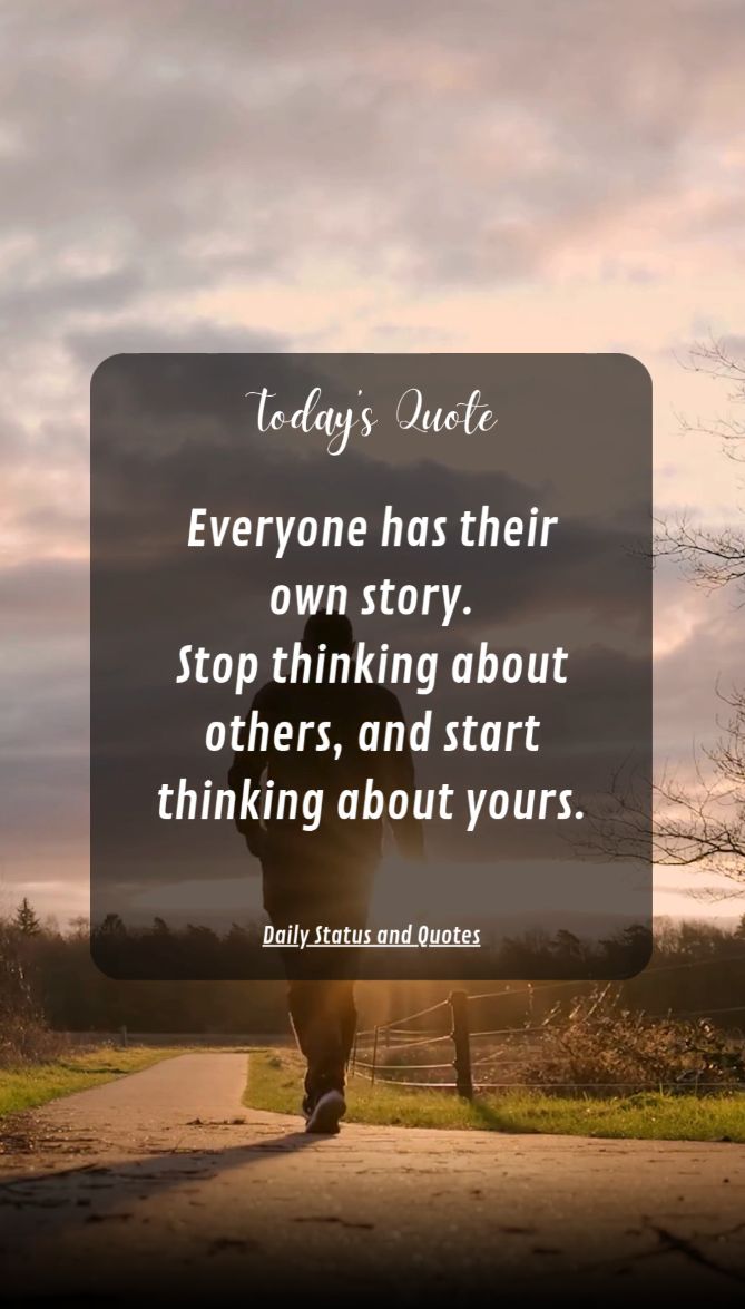 Everyone has their own story. Stop thinking about others, and start thinking about yours.