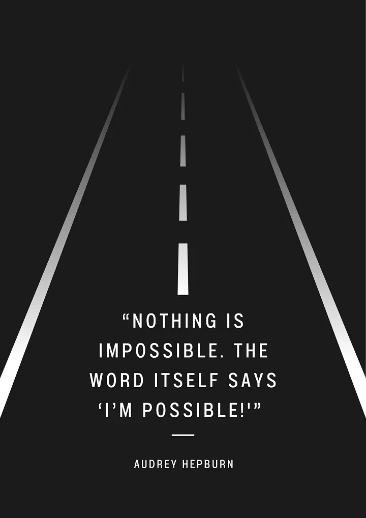 Nothing is impossible. The word itself says โIโm possible!